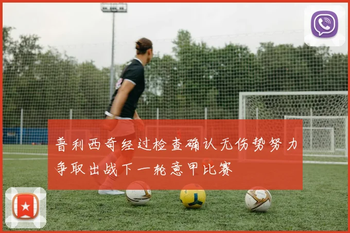 普利西奇经过检查确认无伤势努力争取出战下一轮意甲比赛