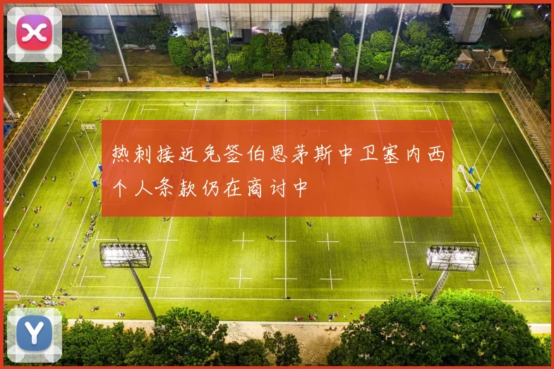 热刺接近免签伯恩茅斯中卫塞内西个人条款仍在商讨中