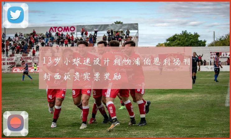 13岁小球迷设计利物浦伯恩利场刊封面获贵宾票奖励