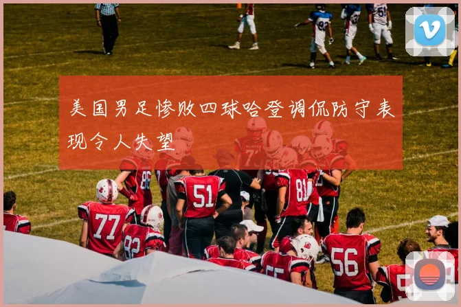 美国男足惨败四球哈登调侃防守表现令人失望