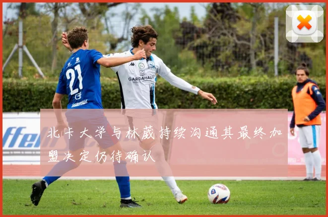 北卡大学与林葳持续沟通其最终加盟决定仍待确认