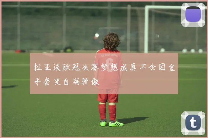 拉亚谈欧冠决赛梦想成真不会因金手套奖自满骄傲