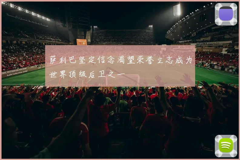 萨利巴坚定信念渴望荣誉立志成为世界顶级后卫之一