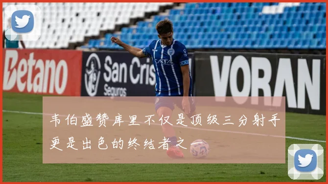 韦伯盛赞库里不仅是顶级三分射手更是出色的终结者之一