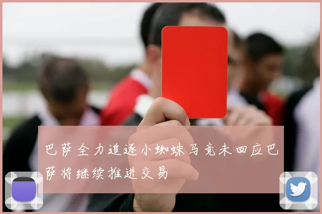 巴萨全力追逐小蜘蛛马竞未回应巴萨将继续推进交易