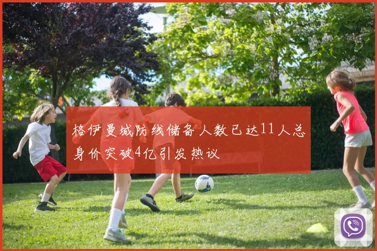 格伊曼城防线储备人数已达11人总身价突破4亿引发热议