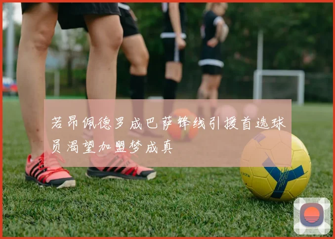 若昂佩德罗成巴萨锋线引援首选球员渴望加盟梦成真