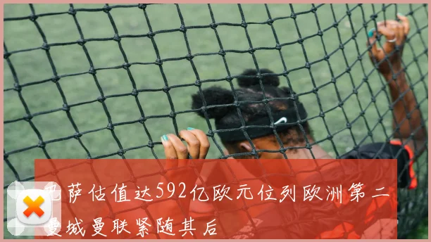 巴萨估值达592亿欧元位列欧洲第二曼城曼联紧随其后