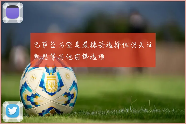 巴萨签戈登是最稳妥选择但仍关注凯恩等其他前锋选项